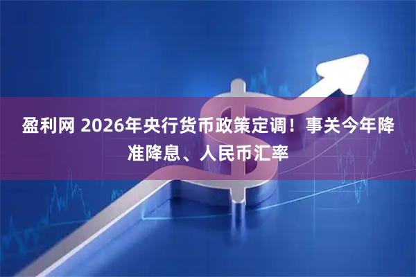 盈利网 2026年央行货币政策定调！事关今年降准降息、人民币汇率