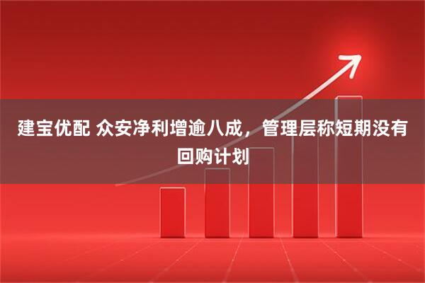 建宝优配 众安净利增逾八成，管理层称短期没有回购计划