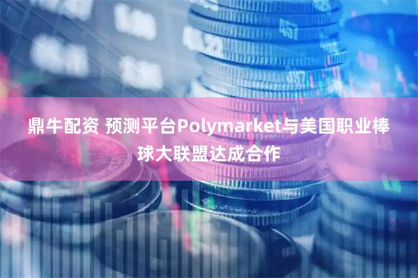 鼎牛配资 预测平台Polymarket与美国职业棒球大联盟达成合作