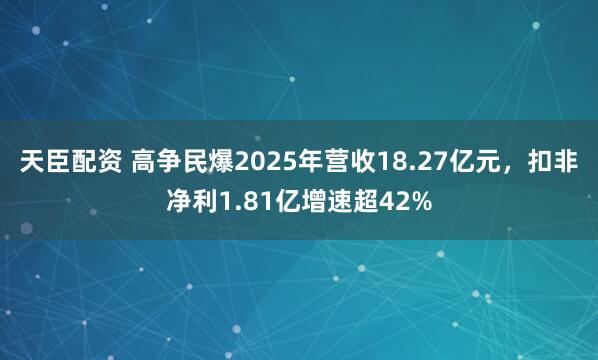 天臣配资 高争民爆2025年营收18.27亿元,扣非净利1.81亿增速超42%